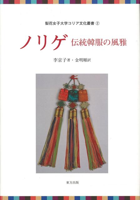 【バーゲン本】ノリゲ 伝統韓服の風雅ー梨花女子大学コリア文化叢書2 （梨花女子大学コリア文化叢書） 李 京子