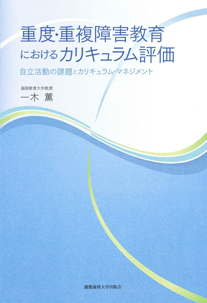 重度・重複障害教育におけるカリキュラム評価 自立活動の課題とカリキュラム・マネジメント [ 一木 薫 ]