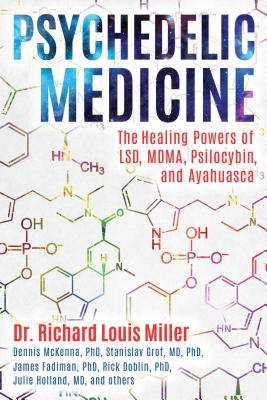 Psychedelic Medicine: The Healing Powers of Lsd, Mdma, Psilocybin, and Ayahuasca PSYCHEDELIC MEDICINE Richard Louis Miller