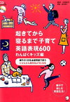 起きてから寝るまで子育て英語表現600（わんぱくキッズ編） 親子の1日を全部英語で言う〓どんどん話せるようにな [ アルク ]