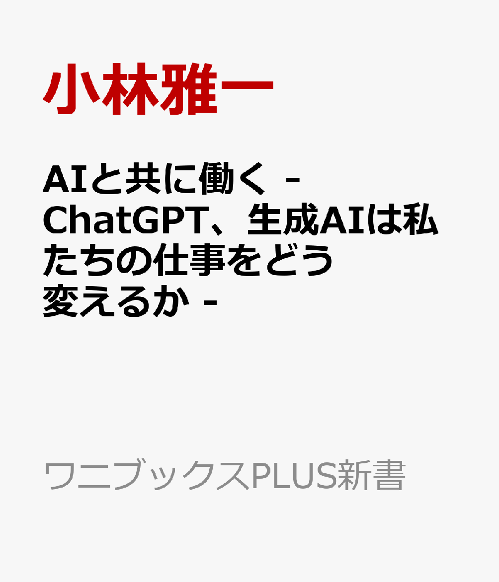 AIと共に働く - ChatGPT、生成AIは私たちの仕事をどう変えるか （PLUS新書） [ 小林雅一 ]