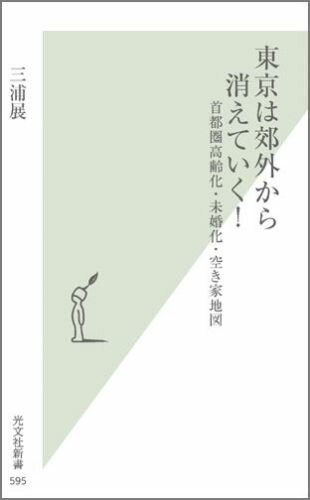 東京は郊外から消えていく！ 首都圏高齢化・未婚化・空き家地図 （光文社新書） [ 三浦展 ]