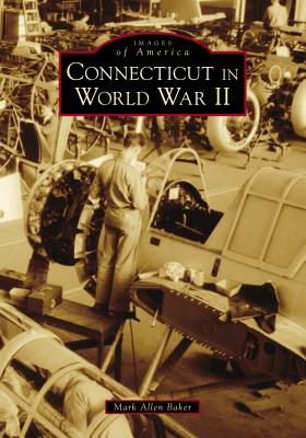 Connecticut in World War II CONNECTICUT IN WWII （Images of America） [ Mark Allen Baker ]