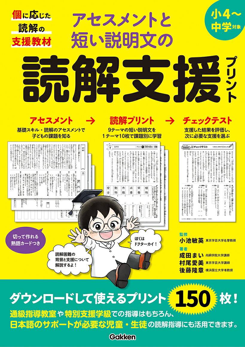 基本スキルアセスメントと読解アセスメントで子どもの個別の課題を知り、課題に応じた読解プリントを選んで支援する。アセスメントと読解プリントを連動させることで、根拠に基づく支援ができる。読解プリントは全部で90枚。9テーマの短い説明文（500字程度）を、1テーマ10枚の課題別にスモールステップで学習する。アセスメントと読解プリントはダウンロードしてくり返し使える。
第1章　読解困難尾背景と支援の考え方
第2章　アセスメントの内容と進め方
第3章　読解プリントの内容と進め方
第4章　Q&A　読解困難の背景と子どもの支援の背景を理解するために