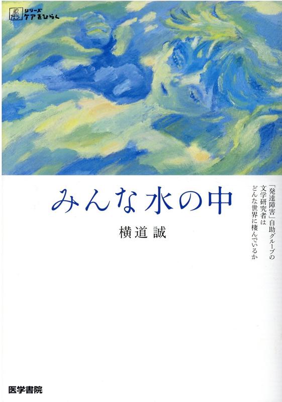 みんな水の中 「発達障害」自助グループの文学研究者はどんな世界に棲んでいるか （シリーズ ケアをひらく） [ 横道 誠 ]