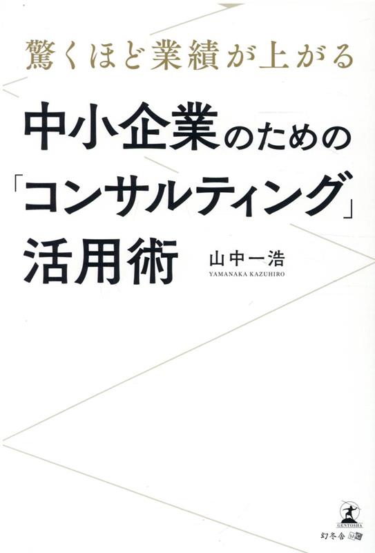 驚くほど業績が上がる 中小企業のための「コンサルティング」活用術