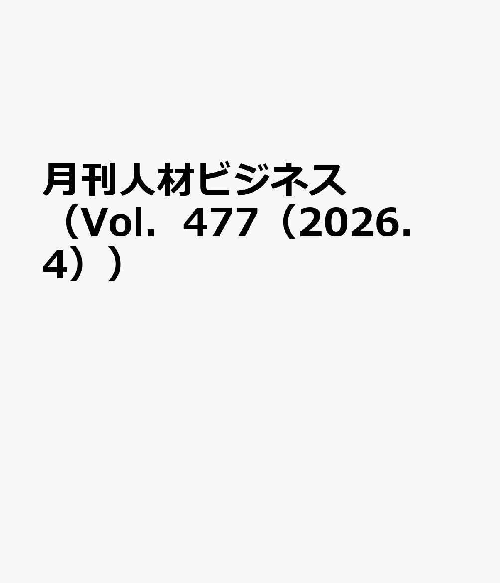 月刊人材ビジネス（Vol．477（2026．4）） 人材ビジネスの業界を知る！探る！学ぶ！そしてつなぐ