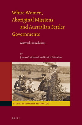 White Women, Aboriginal Missions and Australian Settler Governments: Maternal Contradictions WHITE WOMEN ABORIGINAL MISSION （Studies in Christian Mission） [ Joanna Cruickshank ]
