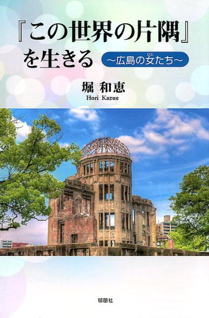 『この世界の片隅』を生きる 広島の女たち [ 堀和恵 ]