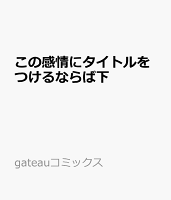 この感情にタイトルをつけるならば下