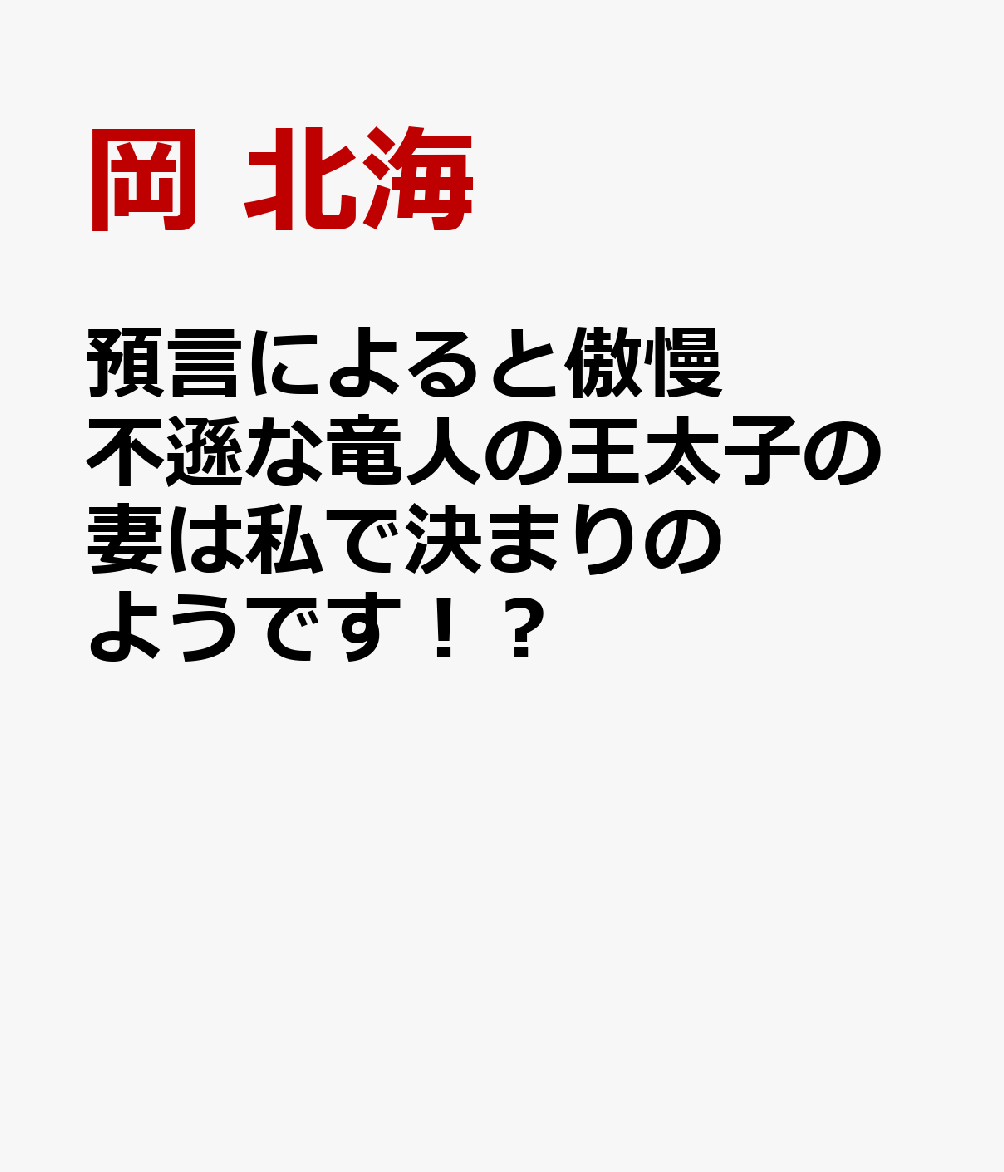 預言によると傲慢不遜な竜人の王太子の妻は私で決まりのようです！？