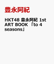 HKT48 豊永阿紀 1st ART BOOK 「to 4 seasons」 [ 豊永阿紀 ]