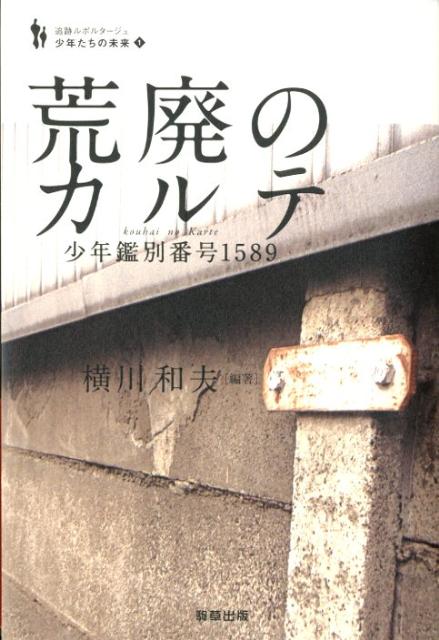 荒廃のカルテ 少年鑑別番号1589 （追跡ルポルタージュシ 少年たちの未来） 横川 和夫