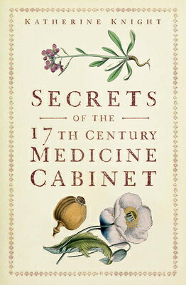 Secrets of the 17th Century Medicine Cabinet SECRETS OF THE 17TH CENTURY ME [ Katherine Knight ]