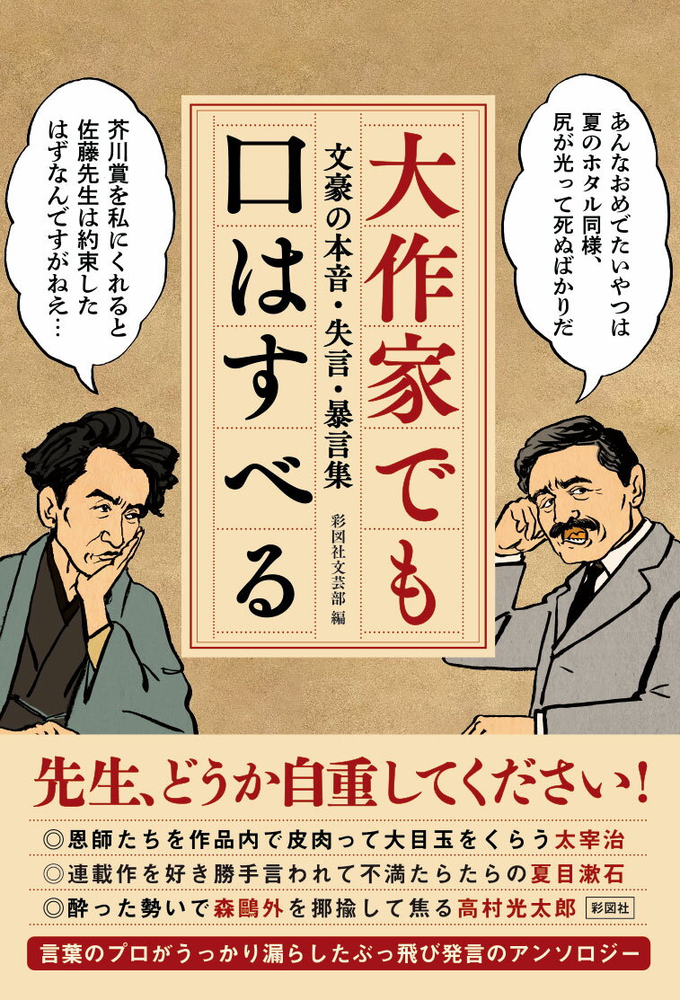 恩師たちを作品内で皮肉って大目玉をくらう太宰治。連載作を好き勝手言われて不満たらたらの夏目漱石。酔った勢いで森鷗外を揶揄して焦る高村光太郎。言葉のプロがうっかり漏らしたぶっ飛び発言のアンソロジー。