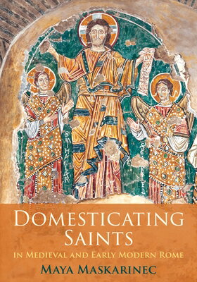 Domesticating Saints in Medieval and Early Modern Rome DOMESTICATING SAINTS IN MEDIEV （Middle Ages） [ Maya Maskarinec ]