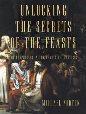 Unlocking the Secrets of the Feasts: The Prophecies in the Feasts of Leviticus UNLOCKING THE SECRETS OF THE F [ Michael Norten ]