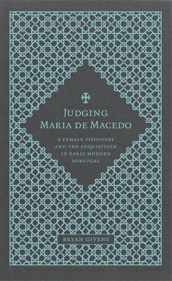 Judging Maria de Macedo: A Female Visionary and the Inquisition in Early Modern Portugal