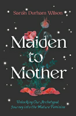 Maiden to Mother: Unlocking Our Archetypal Journey Into the Mature Feminine MAIDEN TO MOTHER [ Sarah Durham Wilson ]