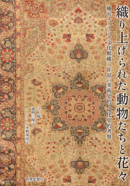 織り上げられた動物たちと花々 横浜ユーラシア文化館蔵二作品の美術史的・文化史的考 [ 江上綏 ]