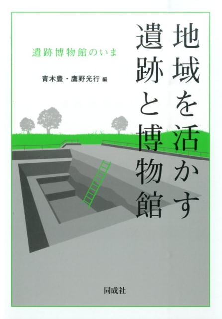 地域を活かす遺跡と博物館 遺跡博物館のいま [ 青木豊（博物館学） ]