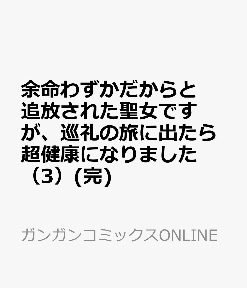 余命わずかだからと追放された聖女ですが、巡礼の旅に出たら超健康になりました 3巻(完)