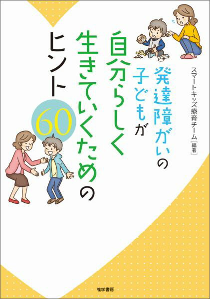 発達障がいの子どもが自分らしく生きていくためのヒント60