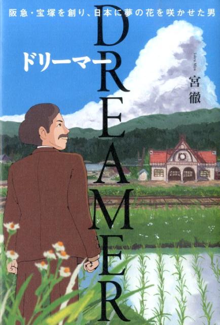 DREAMER 阪急・宝塚を創り、日本に夢の花を咲かせた男 [ 宮徹 ]