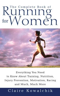 The Complete Book of Running for Women: Everything You Need to Know about Training, Nutrition, Injur