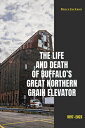 The Life and Death of Buffalo's Great Northern Grain Elevator: 1897-2023 & BUFFALOS GRT N （Excelsior Editions） [ Bruce Jackson ]