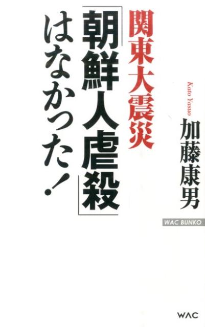 関東大震災「朝鮮人虐殺」はなかった！ （Wac　bunko） [ 加藤康男 ]