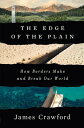 The Edge of the Plain: How Borders Make and Break Our World EDGE OF THE PLAIN James Crawford