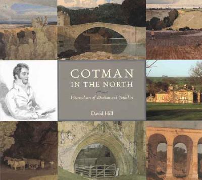 Cotman in the North: Watercolours of Durham and Yorkshire COTMAN IN THE NORTH [ David Hill ]