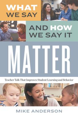 What We Say and How We Say It Matter: Teacher Talk That Improves Student Learning and Behavior WHAT WE SAY & HOW WE SAY IT MA [ Mike Anderson ]