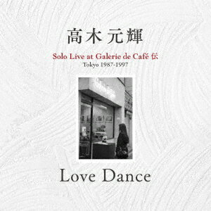 Love Dance～Solo Live at Galerie de Cafe 伝 Tokyo 1987-1997 [ 高木元輝 ]