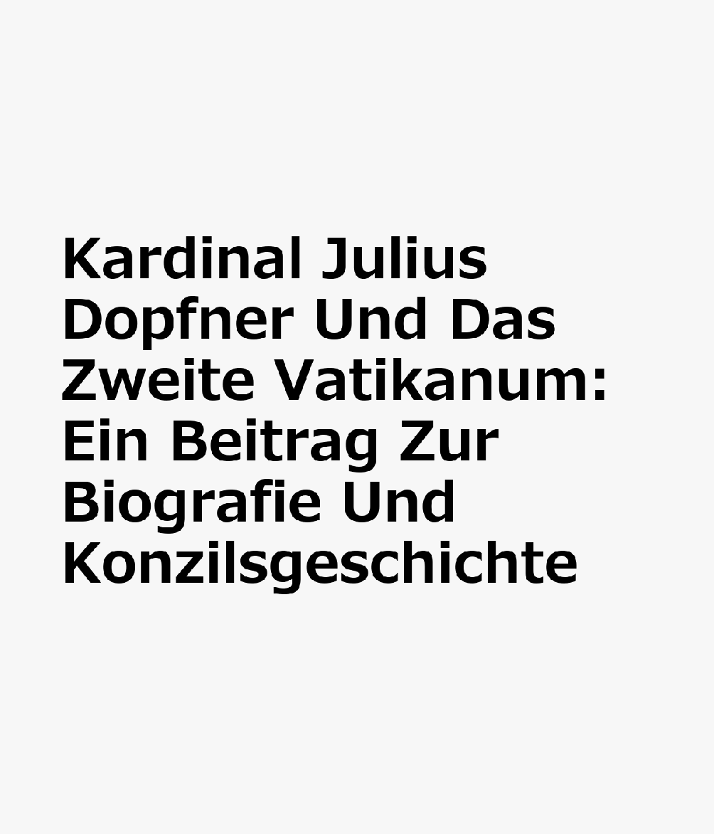 Kardinal Julius Dopfner Und Das Zweite Vatikanum: Ein Beitrag Zur Biografie Und Konzilsgeschichte GER-KARDINAL JULIUS DOPFNER UN （Munchener Kirchenhistorische Studien） 
