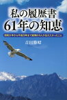 「私の履歴書」61年の知恵 昭和31年から平成29年まで総勢819人が伝えたか [ 吉田勝昭 ]