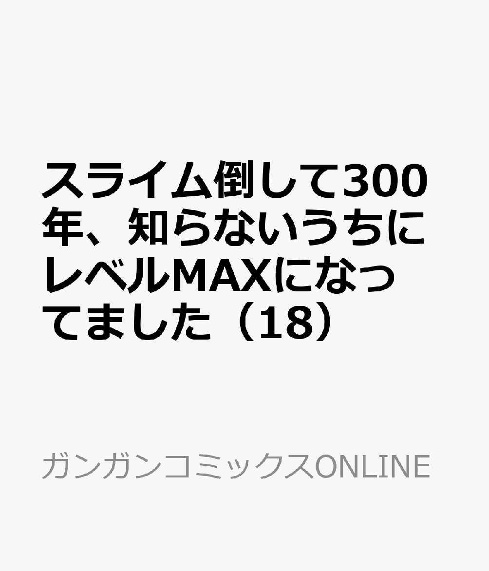 スライム倒して300年、知らないうちにレベルMAXになってました（18）