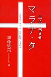 マラナ・タ主よ、来ませ 日本は間もなく亡ぶー荒野に呼ばわる者の声 [ 加藤敦美 ]