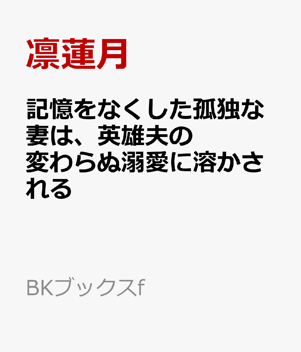記憶をなくした孤独な妻は、英雄夫の変わらぬ溺愛に溶かされる
