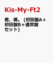 君、僕。 (初回盤A＋初回盤B＋通常盤セット) [ Kis-My-Ft2 ]