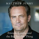 Friends, Lovers, and the Big Terrible Thing: A Memoir FRIENDS LOVERS THE BIG TER D Matthew Perry