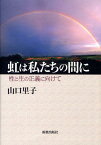 虹は私たちの間に 性と生の正義に向けて [ 山口里子 ]