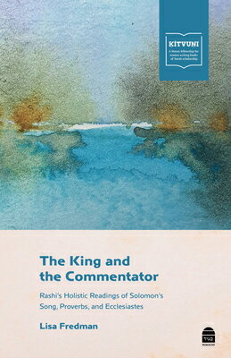 The King and the Commentator: Rashi's Holistic Readings of Solomon's Song, Proverbs, and Ecclesiaste KING & THE COMMENTATOR 