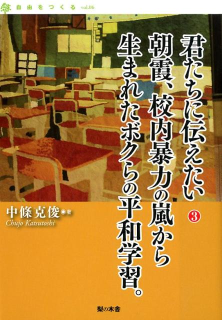 君たちに伝えたい（3） 朝霞、校内暴力の嵐から生まれたボクらの平和学習。 （自由をつくる） [ 中條克俊 ]