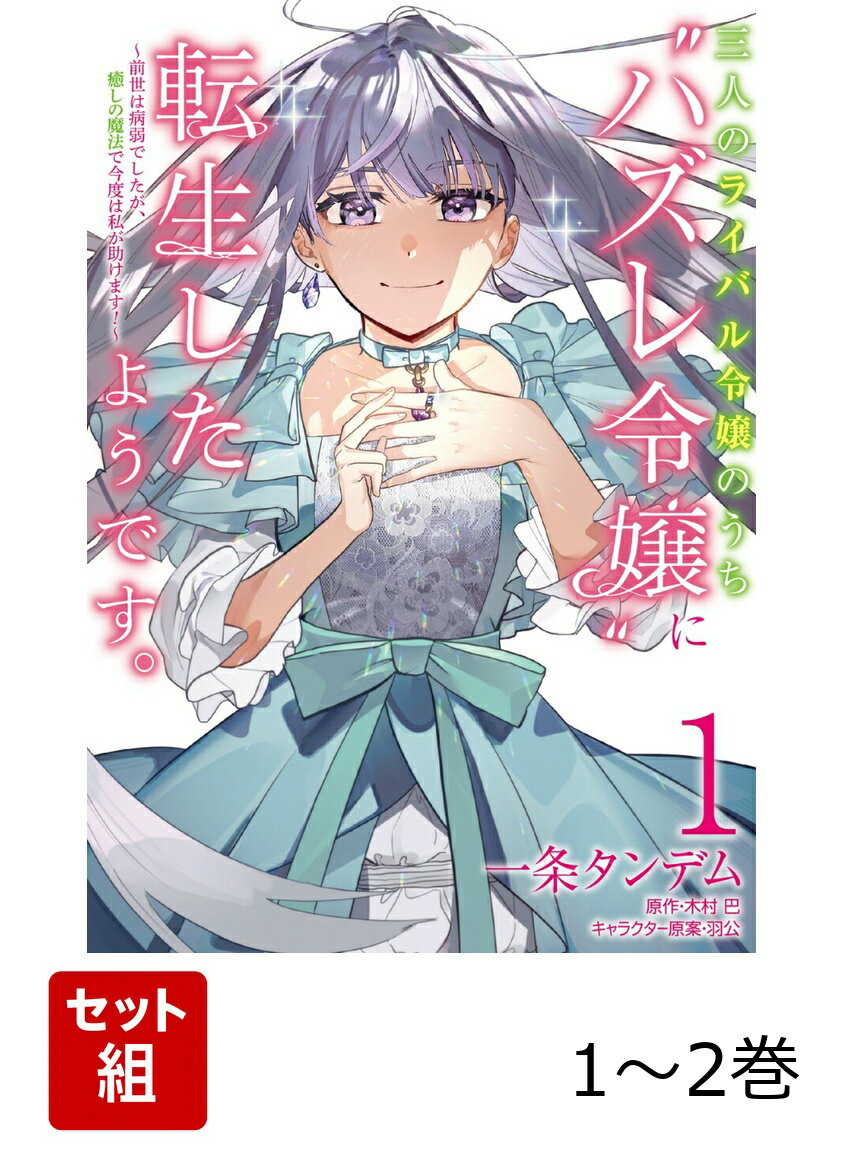 三人のライバル令嬢のうち“ハズレ令嬢”に転生したようです。〜前世は病弱でしたが、癒しの魔法で今度は私が助けます！〜 1-2巻セット