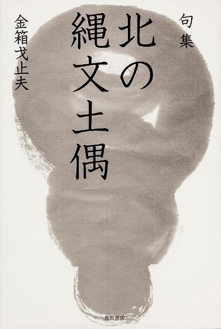 句集　北の縄文土偶 角川俳句叢書　日本の俳人100