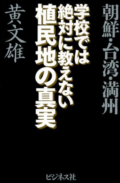 学校では絶対に教えない植民地の真実 朝鮮・台湾・満州 [ 黄文雄 ]