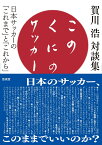 このくにのサッカー 日本サッカーの「これまで」と「これから」 [ 賀川　浩 ]