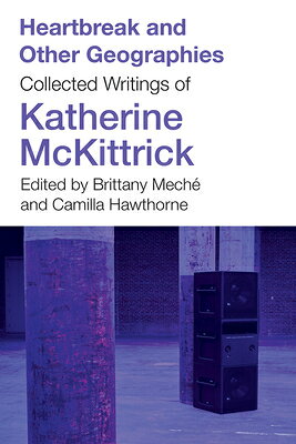 Heartbreak and Other Geographies: Collected Writings of Katherine McKittrick HEARTBREAK & OTHER GEOGRAPHIES 